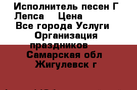 Исполнитель песен Г.Лепса. › Цена ­ 7 000 - Все города Услуги » Организация праздников   . Самарская обл.,Жигулевск г.
